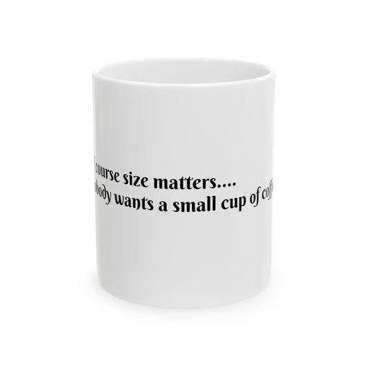 Funny Coffee Mug - "Of Course Size Matters - Nobody Wants a Small Cup of Coffee" - 11oz & 15oz